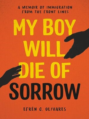 My boy will die of sorrow : a memoir of immigration from the front lines by Efren C. Olivares