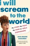 I Will Scream to the World: My Story, My Fight, My Hope for Girls Everywhere by Jaha Marie Dukureh