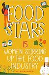 Food Stars: 15 Women Stirring up the Food Industry by Ellen Mahoney